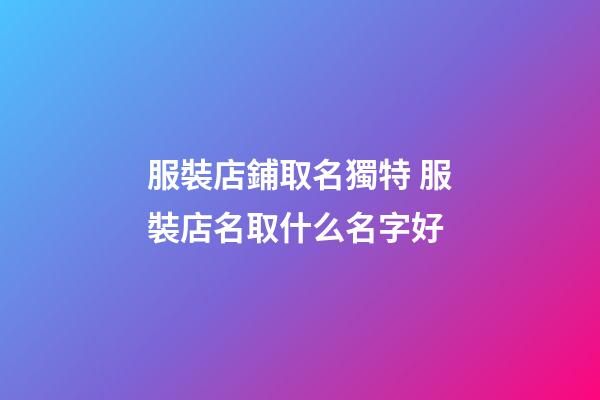 服裝店鋪取名獨特 服裝店名取什么名字好-第1張-店鋪起名-玄機派